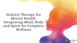 Holistic Therapy for Mental Health: Integrating Mind, Body, and Spirit for Complete Wellness
