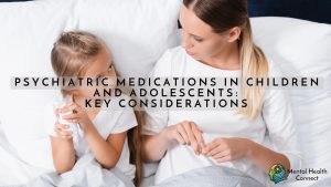 Psychiatric Medications in Children and Adolescents: Key Considerations