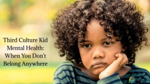 Third Culture Kid Mental Health: When You Don't Belong Anywhere