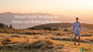 Mental Health: Breaking the Silence and Building Resilience
